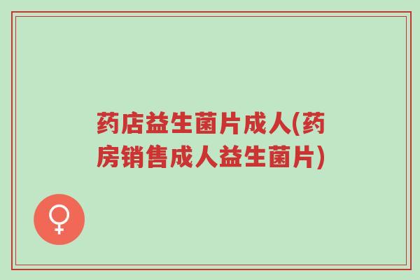药店益生菌片成人(药房销售成人益生菌片)-第1张图片-超越 药店益生菌片成人(药房销售成人益生菌片)-第1张图片-超越