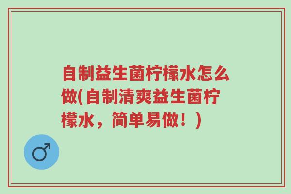 自制益生菌柠檬水怎么做(自制清爽益生菌柠檬水,简单易做!)-第1张图片-超越 自制益生菌柠檬水怎么做(自制清爽益生菌柠檬水,简单易做!)-第1张图片-超越