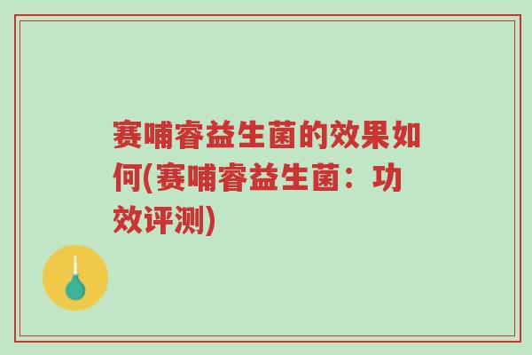 赛哺睿益生菌的效果如何(赛哺睿益生菌:功效评测)-第1张图片-超越 赛哺睿益生菌的效果如何(赛哺睿益生菌:功效评测)-第1张图片-超越