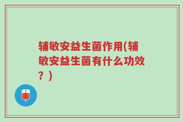 辅敏安益生菌作用(辅敏安益生菌有什么功效?)-第1张图片-超越 辅敏安益生菌作用(辅敏安益生菌有什么功效?)-第1张图片-超越