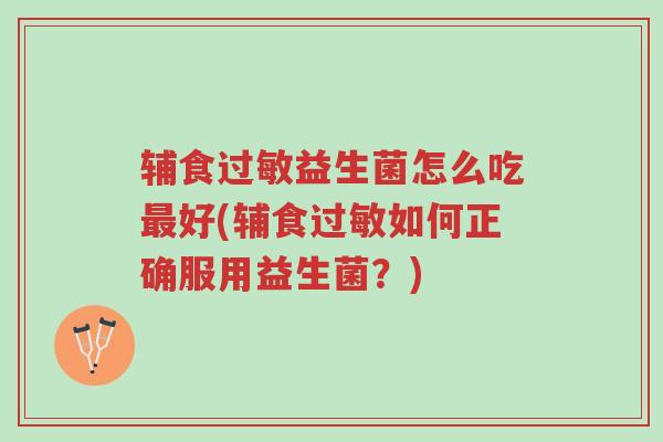 辅食过敏益生菌怎么吃最好(辅食过敏如何正确服用益生菌?)-第1张图片-超越 辅食过敏益生菌怎么吃最好(辅食过敏如何正确服用益生菌?)-第1张图片-超越