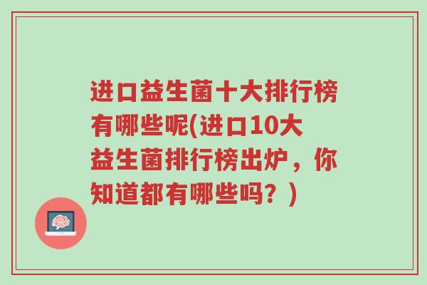 进口益生菌十大排行榜有哪些呢(进口10大益生菌排行榜出炉,你知道都有哪些吗?)-第1张图片-超越 进口益生菌十大排行榜有哪些呢(进口10大益生菌排行榜出炉,你知道都有哪些吗?)-第1张图片-超越