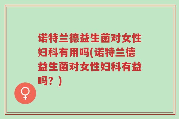 诺特兰德益生菌对女性妇科有用吗(诺特兰德益生菌对女性妇科有益吗?)-第1张图片-超越 诺特兰德益生菌对女性妇科有用吗(诺特兰德益生菌对女性妇科有益吗?)-第1张图片-超越
