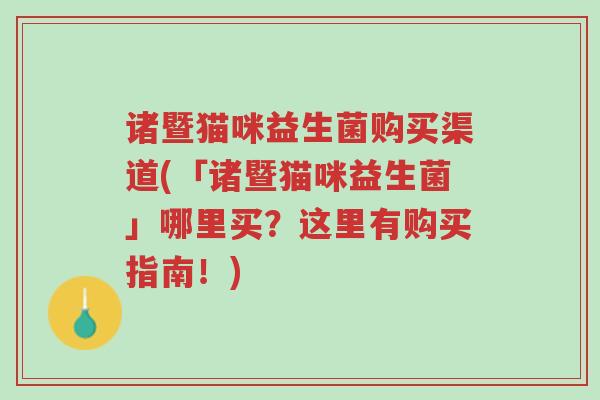 诸暨猫咪益生菌购买渠道(「诸暨猫咪益生菌」哪里买?这里有购买指南!)-第1张图片-超越 诸暨猫咪益生菌购买渠道(「诸暨猫咪益生菌」哪里买?这里有购买指南!)-第1张图片-超越