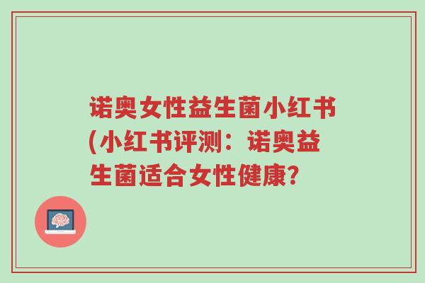 诺奥女性益生菌小红书(小红书评测:诺奥益生菌适合女性健康?-第1张图片-超越 诺奥女性益生菌小红书(小红书评测:诺奥益生菌适合女性健康?-第1张图片-超越