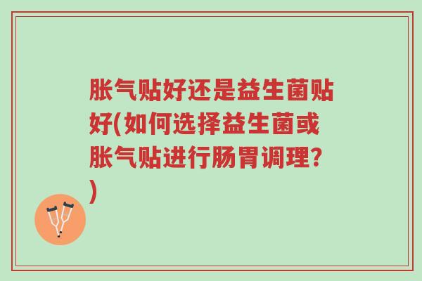 胀气贴好还是益生菌贴好(如何选择益生菌或胀气贴进行肠胃调理?)-第1张图片-超越 胀气贴好还是益生菌贴好(如何选择益生菌或胀气贴进行肠胃调理?)-第1张图片-超越