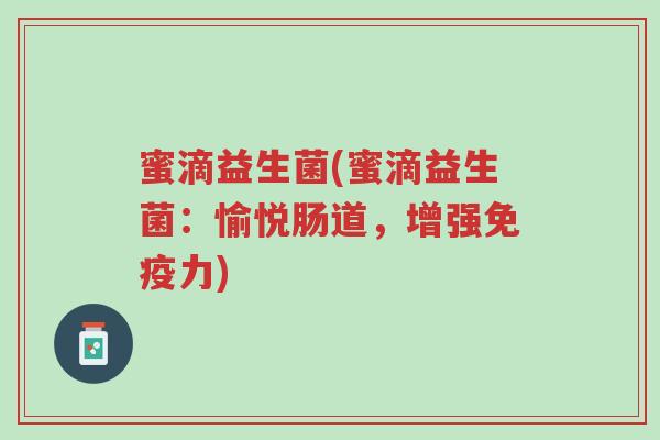 蜜滴益生菌(蜜滴益生菌:愉悦肠道,增强免疫力)-第1张图片-超越 蜜滴益生菌(蜜滴益生菌:愉悦肠道,增强免疫力)-第1张图片-超越
