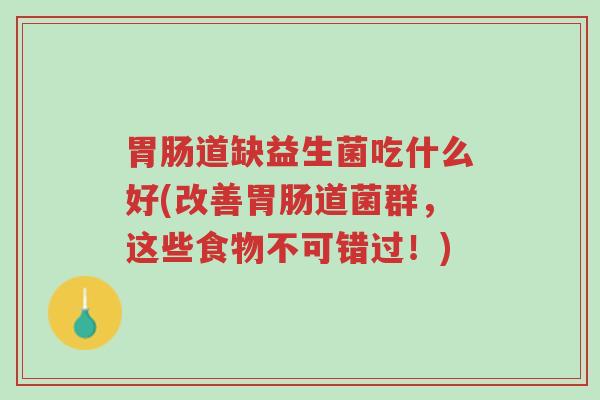 胃肠道缺益生菌吃什么好(改善胃肠道菌群,这些食物不可错过!)-第1张图片-超越 胃肠道缺益生菌吃什么好(改善胃肠道菌群,这些食物不可错过!)-第1张图片-超越