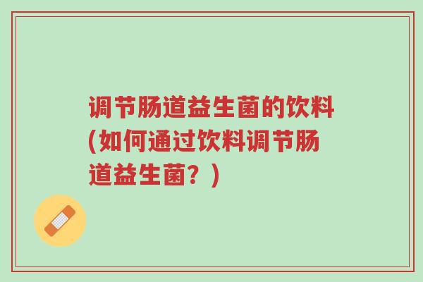 调节肠道益生菌的饮料(如何通过饮料调节肠道益生菌?)-第1张图片-超越 调节肠道益生菌的饮料(如何通过饮料调节肠道益生菌?)-第1张图片-超越