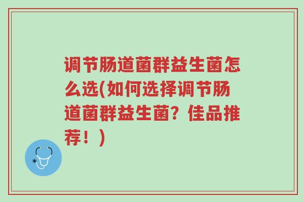 调节肠道菌群益生菌怎么选(如何选择调节肠道菌群益生菌?佳品推荐!)-第1张图片-超越 调节肠道菌群益生菌怎么选(如何选择调节肠道菌群益生菌?佳品推荐!)-第1张图片-超越