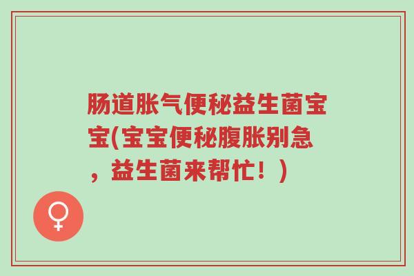 肠道胀气便秘益生菌宝宝(宝宝便秘腹胀别急,益生菌来帮忙!)-第1张图片-超越 肠道胀气便秘益生菌宝宝(宝宝便秘腹胀别急,益生菌来帮忙!)-第1张图片-超越