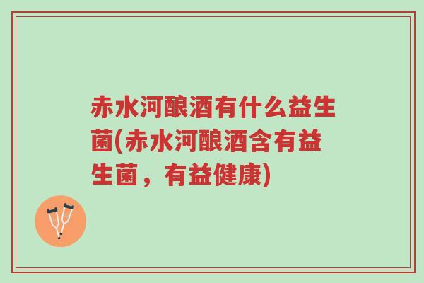 赤水河酿酒有什么益生菌(赤水河酿酒含有益生菌,有益健康)-第1张图片-超越 赤水河酿酒有什么益生菌(赤水河酿酒含有益生菌,有益健康)-第1张图片-超越