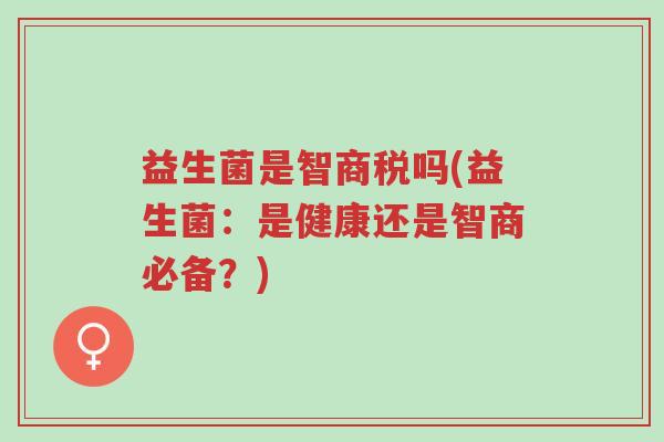 益生菌是智商税吗(益生菌：是健康还是智商必备？)-第1张图片-超越