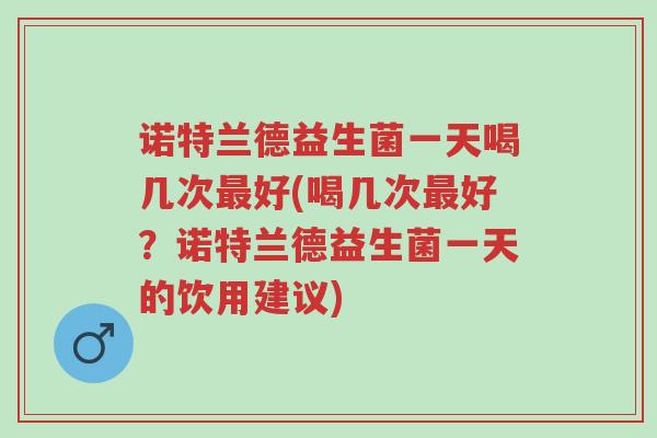 诺特兰德益生菌一天喝几次最好(喝几次最好?诺特兰德益生菌一天的饮用建议)-第1张图片-超越 诺特兰德益生菌一天喝几次最好(喝几次最好?诺特兰德益生菌一天的饮用建议)-第1张图片-超越