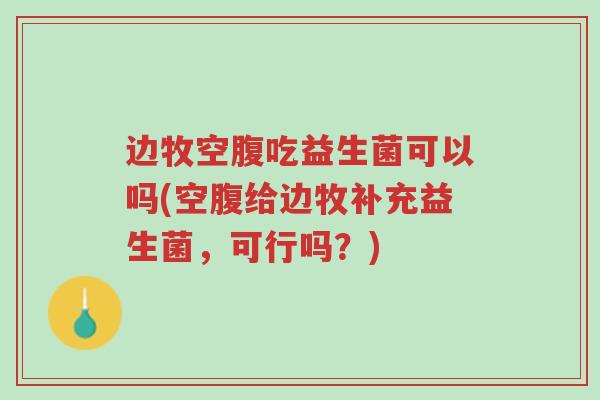 边牧空腹吃益生菌可以吗(空腹给边牧补充益生菌,可行吗?)-第1张图片-超越 边牧空腹吃益生菌可以吗(空腹给边牧补充益生菌,可行吗?)-第1张图片-超越