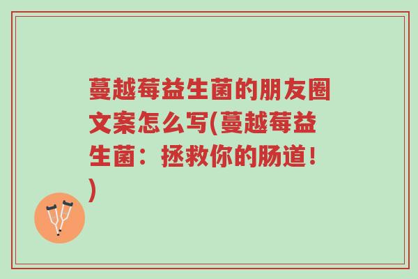 蔓越莓益生菌的朋友圈文案怎么写(蔓越莓益生菌:拯救你的肠道!)-第1张图片-超越 蔓越莓益生菌的朋友圈文案怎么写(蔓越莓益生菌:拯救你的肠道!)-第1张图片-超越