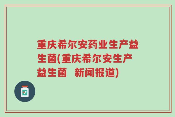 重庆希尔安药业生产益生菌(重庆希尔安生产益生菌 新闻报道)-第1张图片-超越 重庆希尔安药业生产益生菌(重庆希尔安生产益生菌 新闻报道)-第1张图片-超越