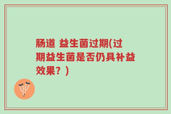 肠道 益生菌过期(过期益生菌是否仍具补益效果?)-第1张图片-超越 肠道 益生菌过期(过期益生菌是否仍具补益效果?)-第1张图片-超越