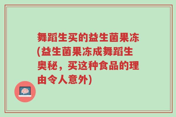 舞蹈生买的益生菌果冻(益生菌果冻成舞蹈生奥秘,买这种食品的理由令人意外)-第1张图片-超越 舞蹈生买的益生菌果冻(益生菌果冻成舞蹈生奥秘,买这种食品的理由令人意外)-第1张图片-超越
