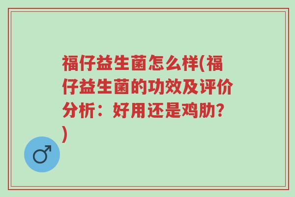 福仔益生菌怎么样(福仔益生菌的功效及评价分析:好用还是鸡肋?)-第1张图片-超越 福仔益生菌怎么样(福仔益生菌的功效及评价分析:好用还是鸡肋?)-第1张图片-超越