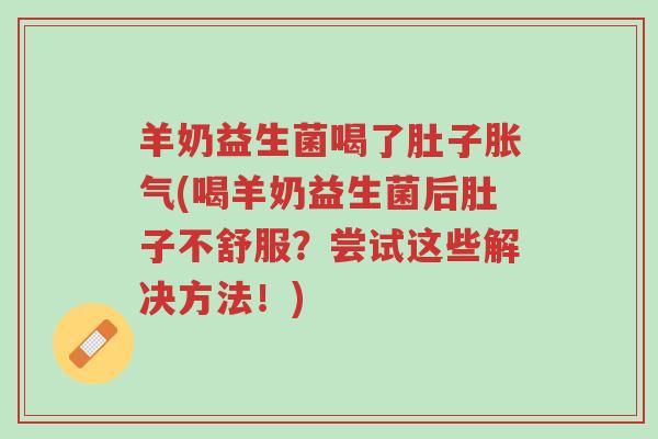 羊奶益生菌喝了肚子胀气(喝羊奶益生菌后肚子不舒服?尝试这些解决方法!)-第1张图片-超越 羊奶益生菌喝了肚子胀气(喝羊奶益生菌后肚子不舒服?尝试这些解决方法!)-第1张图片-超越