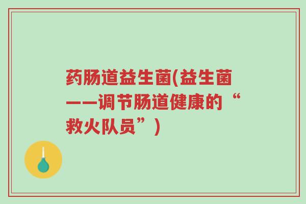 药肠道益生菌(益生菌——调节肠道健康的“救火队员”)-第1张图片-超越 药肠道益生菌(益生菌——调节肠道健康的“救火队员”)-第1张图片-超越