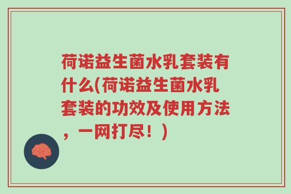 荷诺益生菌水乳套装有什么(荷诺益生菌水乳套装的功效及使用方法,一网打尽!)-第1张图片-超越 荷诺益生菌水乳套装有什么(荷诺益生菌水乳套装的功效及使用方法,一网打尽!)-第1张图片-超越