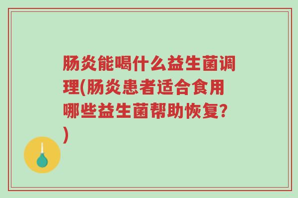 肠炎能喝什么益生菌调理(肠炎患者适合食用哪些益生菌帮助恢复?)-第1张图片-超越 肠炎能喝什么益生菌调理(肠炎患者适合食用哪些益生菌帮助恢复?)-第1张图片-超越