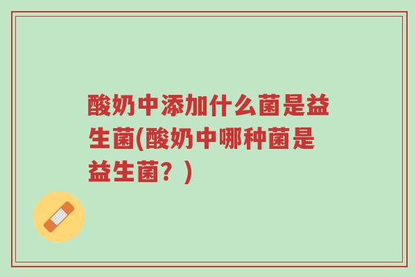 酸奶中添加什么菌是益生菌(酸奶中哪种菌是益生菌?)-第1张图片-超越 酸奶中添加什么菌是益生菌(酸奶中哪种菌是益生菌?)-第1张图片-超越