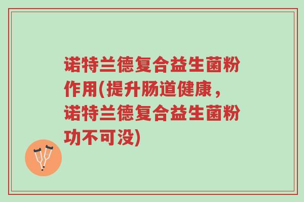 诺特兰德复合益生菌粉作用(提升肠道健康,诺特兰德复合益生菌粉功不可没)-第1张图片-超越 诺特兰德复合益生菌粉作用(提升肠道健康,诺特兰德复合益生菌粉功不可没)-第1张图片-超越