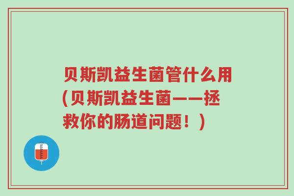 贝斯凯益生菌管什么用(贝斯凯益生菌——拯救你的肠道问题！)-第1张图片-超越