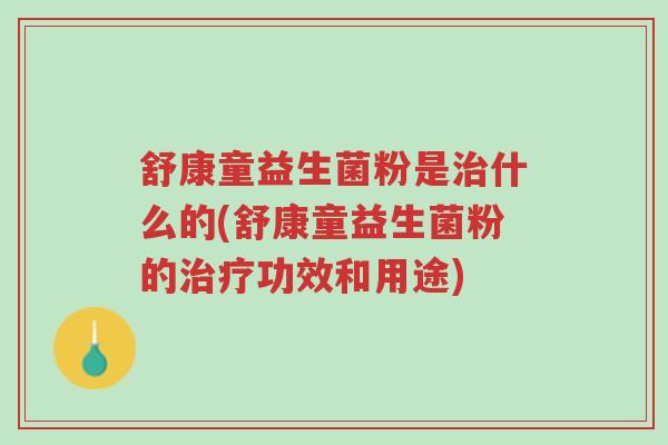 舒康童益生菌粉是治什么的(舒康童益生菌粉的治疗功效和用途)-第1张图片-超越 舒康童益生菌粉是治什么的(舒康童益生菌粉的治疗功效和用途)-第1张图片-超越