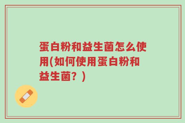 蛋白粉和益生菌怎么使用(如何使用蛋白粉和益生菌?)-第1张图片-超越 蛋白粉和益生菌怎么使用(如何使用蛋白粉和益生菌?)-第1张图片-超越