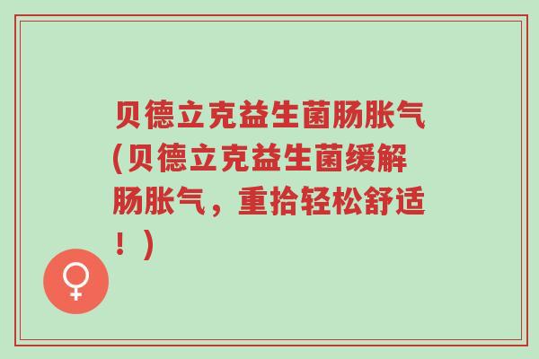 贝德立克益生菌肠胀气(贝德立克益生菌缓解肠胀气,重拾轻松舒适!)-第1张图片-超越 贝德立克益生菌肠胀气(贝德立克益生菌缓解肠胀气,重拾轻松舒适!)-第1张图片-超越