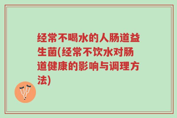经常不喝水的人肠道益生菌(经常不饮水对肠道健康的影响与调理方法)-第1张图片-超越 经常不喝水的人肠道益生菌(经常不饮水对肠道健康的影响与调理方法)-第1张图片-超越