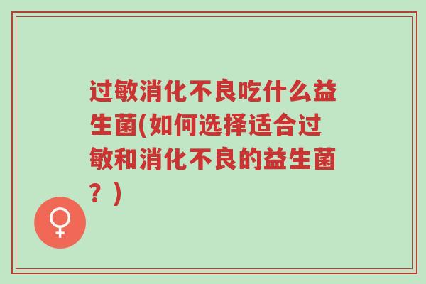过敏消化不良吃什么益生菌(如何选择适合过敏和消化不良的益生菌?)-第1张图片-超越 过敏消化不良吃什么益生菌(如何选择适合过敏和消化不良的益生菌?)-第1张图片-超越