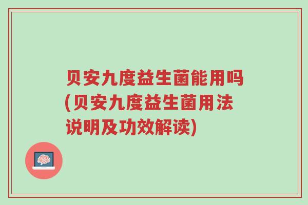 贝安九度益生菌能用吗(贝安九度益生菌用法说明及功效解读)-第1张图片-超越