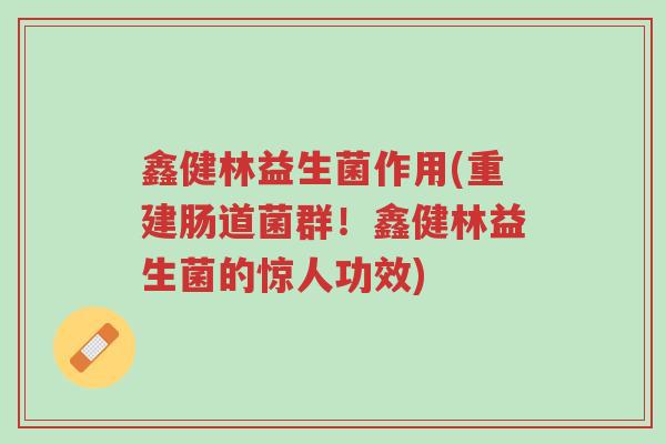 鑫健林益生菌作用(重建肠道菌群!鑫健林益生菌的惊人功效)-第1张图片-超越 鑫健林益生菌作用(重建肠道菌群!鑫健林益生菌的惊人功效)-第1张图片-超越