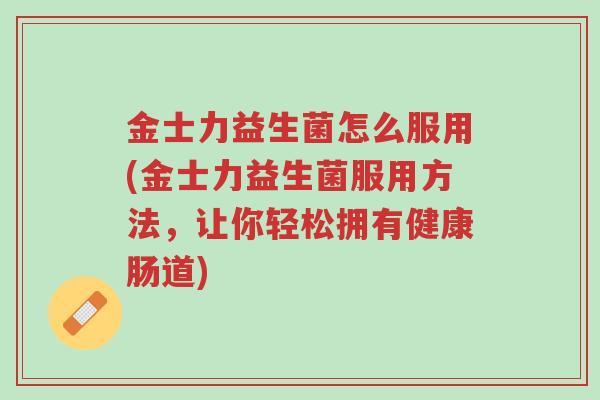 金士力益生菌怎么服用(金士力益生菌服用方法,让你轻松拥有健康肠道)-第1张图片-超越 金士力益生菌怎么服用(金士力益生菌服用方法,让你轻松拥有健康肠道)-第1张图片-超越
