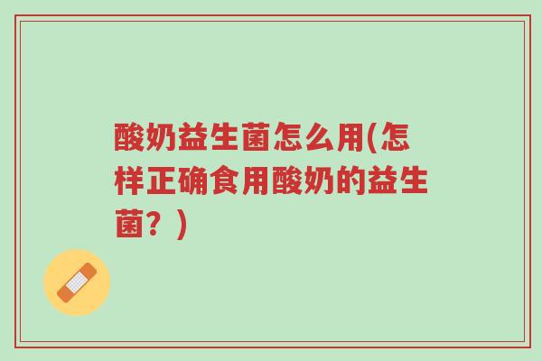 酸奶益生菌怎么用(怎样正确食用酸奶的益生菌？)-第1张图片-超越
