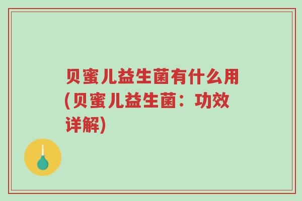 贝蜜儿益生菌有什么用(贝蜜儿益生菌:功效详解)-第1张图片-超越 贝蜜儿益生菌有什么用(贝蜜儿益生菌:功效详解)-第1张图片-超越