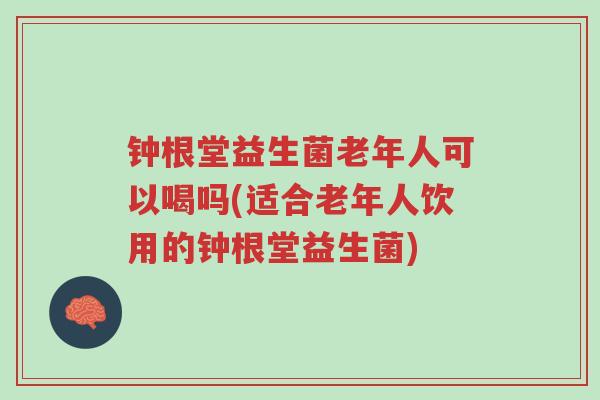 钟根堂益生菌老年人可以喝吗(适合老年人饮用的钟根堂益生菌)-第1张图片-超越 钟根堂益生菌老年人可以喝吗(适合老年人饮用的钟根堂益生菌)-第1张图片-超越