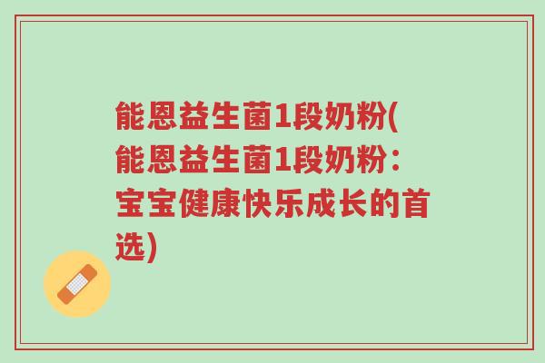 能恩益生菌1段奶粉(能恩益生菌1段奶粉:宝宝健康快乐成长的首选)-第1张图片-超越 能恩益生菌1段奶粉(能恩益生菌1段奶粉:宝宝健康快乐成长的首选)-第1张图片-超越