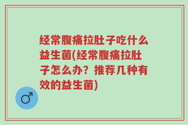 经常腹痛拉肚子吃什么益生菌(经常腹痛拉肚子怎么办?推荐几种有效的益生菌)-第1张图片-超越 经常腹痛拉肚子吃什么益生菌(经常腹痛拉肚子怎么办?推荐几种有效的益生菌)-第1张图片-超越