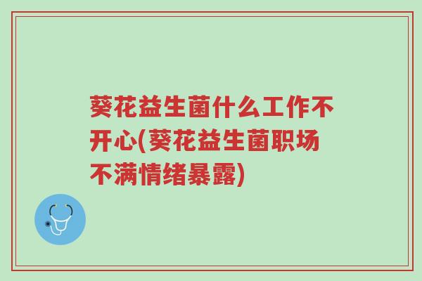 葵花益生菌什么工作不开心(葵花益生菌职场不满情绪暴露)-第1张图片-超越 葵花益生菌什么工作不开心(葵花益生菌职场不满情绪暴露)-第1张图片-超越