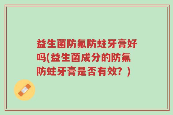 益生菌防氟防蛀牙膏好吗(益生菌成分的防氟防蛀牙膏是否有效?)-第1张图片-超越 益生菌防氟防蛀牙膏好吗(益生菌成分的防氟防蛀牙膏是否有效?)-第1张图片-超越