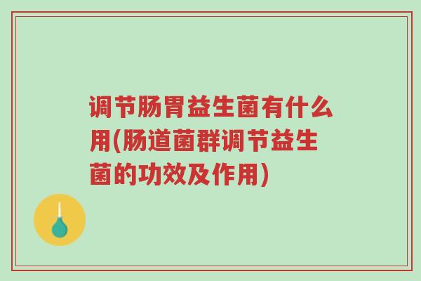 调节肠胃益生菌有什么用(肠道菌群调节益生菌的功效及作用)-第1张图片-超越 调节肠胃益生菌有什么用(肠道菌群调节益生菌的功效及作用)-第1张图片-超越
