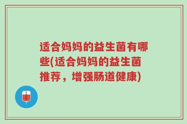 适合妈妈的益生菌有哪些(适合妈妈的益生菌推荐,增强肠道健康)-第1张图片-超越 适合妈妈的益生菌有哪些(适合妈妈的益生菌推荐,增强肠道健康)-第1张图片-超越
