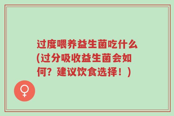 过度喂养益生菌吃什么(过分吸收益生菌会如何?建议饮食选择!)-第1张图片-超越 过度喂养益生菌吃什么(过分吸收益生菌会如何?建议饮食选择!)-第1张图片-超越