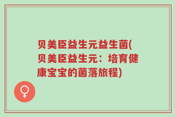 贝美臣益生元益生菌(贝美臣益生元:培育健康宝宝的菌落旅程)-第1张图片-超越 贝美臣益生元益生菌(贝美臣益生元:培育健康宝宝的菌落旅程)-第1张图片-超越